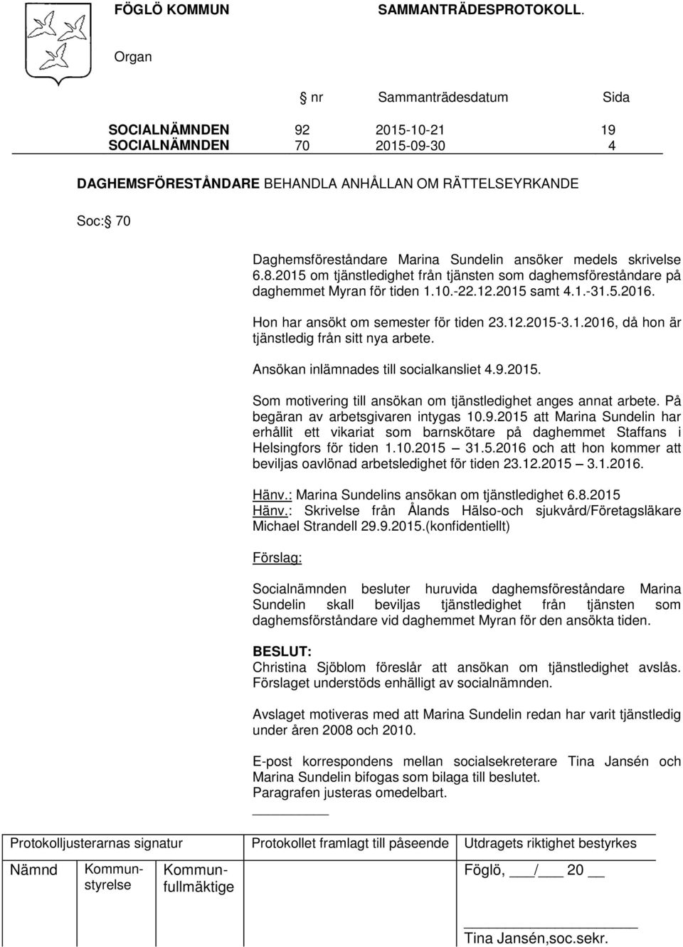 Ansökan inlämnades till socialkansliet 4.9.2015. Som motivering till ansökan om tjänstledighet anges annat arbete. På begäran av arbetsgivaren intygas 10.9.2015 att Marina Sundelin har erhållit ett vikariat som barnskötare på daghemmet Staffans i Helsingfors för tiden 1.