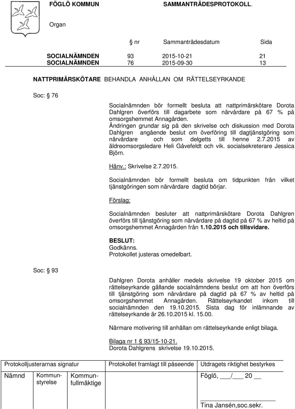 Ändringen grundar sig på den skrivelse och diskussion med Dorota Dahlgren angående beslut om överföring till dagtjänstgöring som närvårdare och som delgetts till henne 2.7.