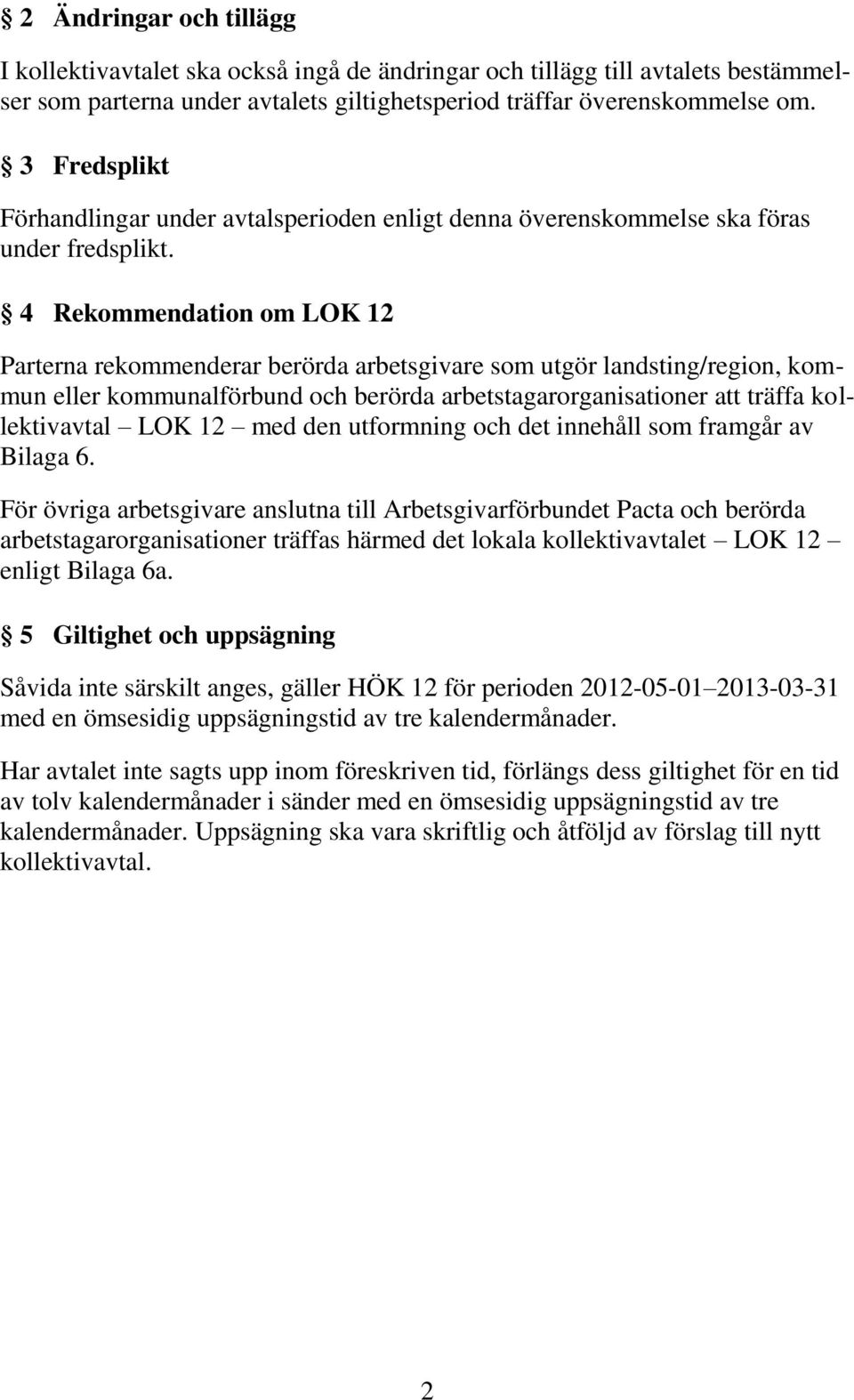 4 Rekommendation om LOK 12 Parterna rekommenderar berörda arbetsgivare som utgör landsting/region, kommun eller kommunalförbund och berörda arbetstagarorganisationer att träffa kollektivavtal LOK 12