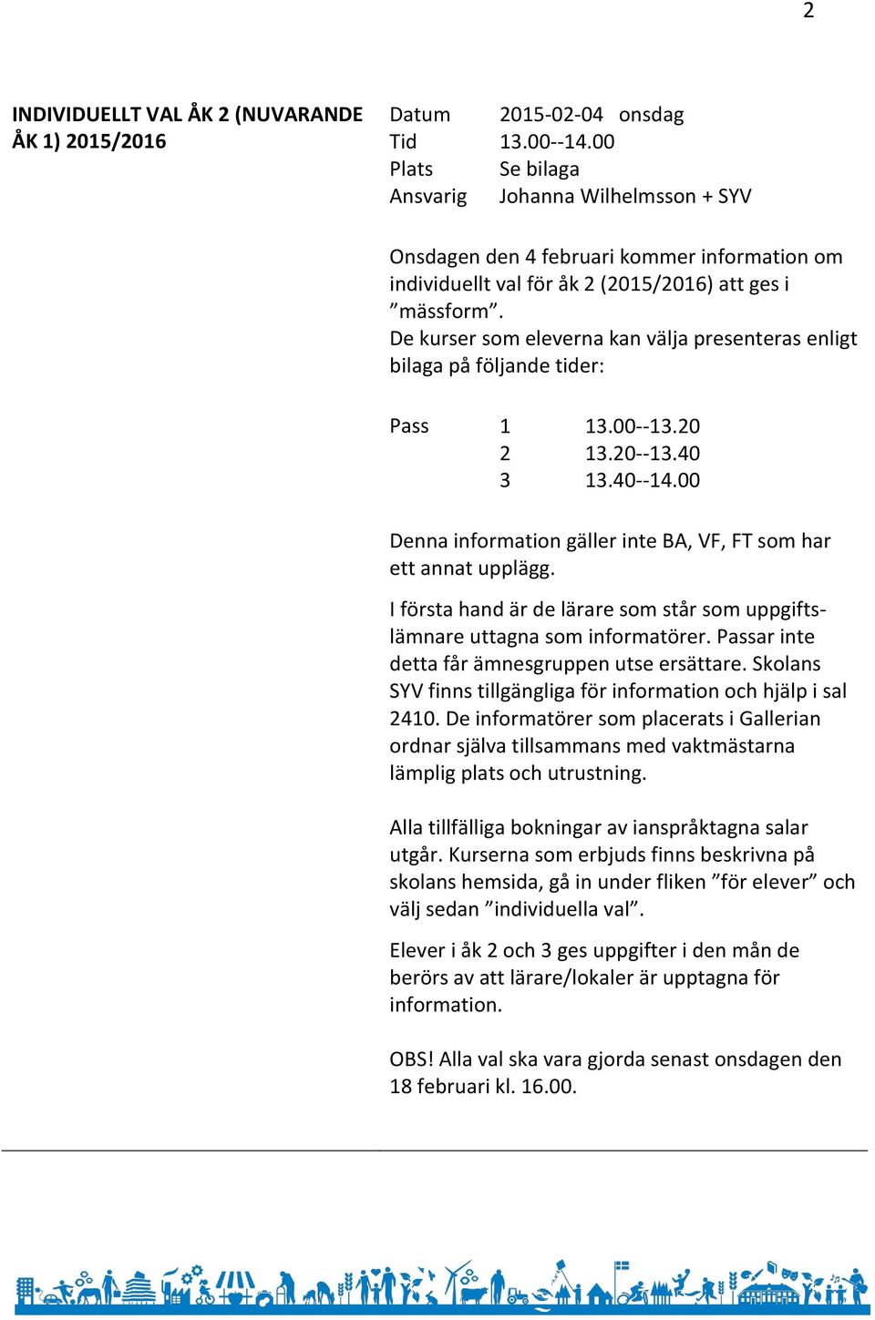 De kurser som eleverna kan välja presenteras enligt bilaga på följande tider: Pass 1 2 3 13.00--13.20 13.20--13.40 13.40--14.00 Denna information gäller inte BA, VF, FT som har ett annat upplägg.