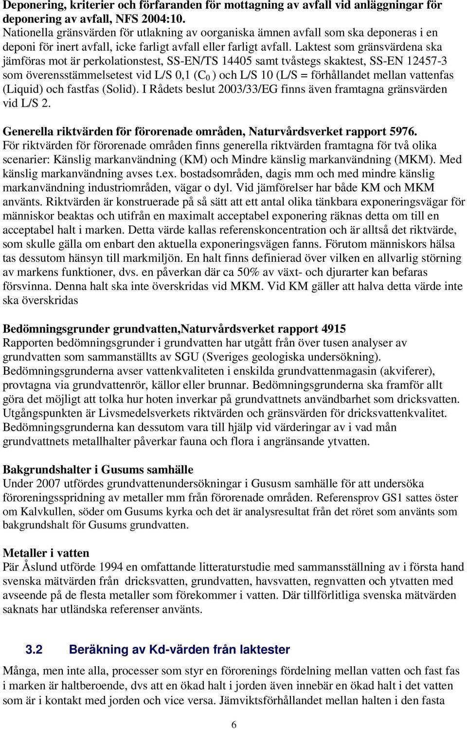 Laktest som gränsvärdena ska jämföras mot är perkolationstest, SS-EN/TS 14405 samt tvåstegs skaktest, SS-EN 12457-3 som överensstämmelsetest vid L/S 0,1 (C 0 ) och L/S 10 (L/S = förhållandet mellan