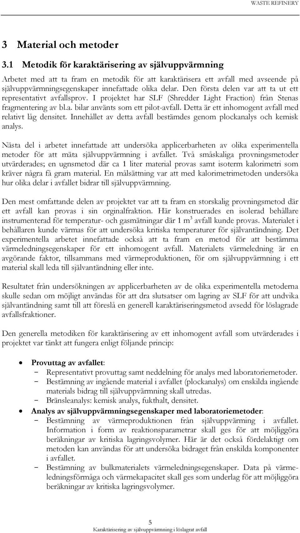 Den första delen var att ta ut ett representativt avfallsprov. I projektet har SLF (Shredder Light Fraction) från Stenas fragmentering av bl.a. bilar använts som ett pilot-avfall.