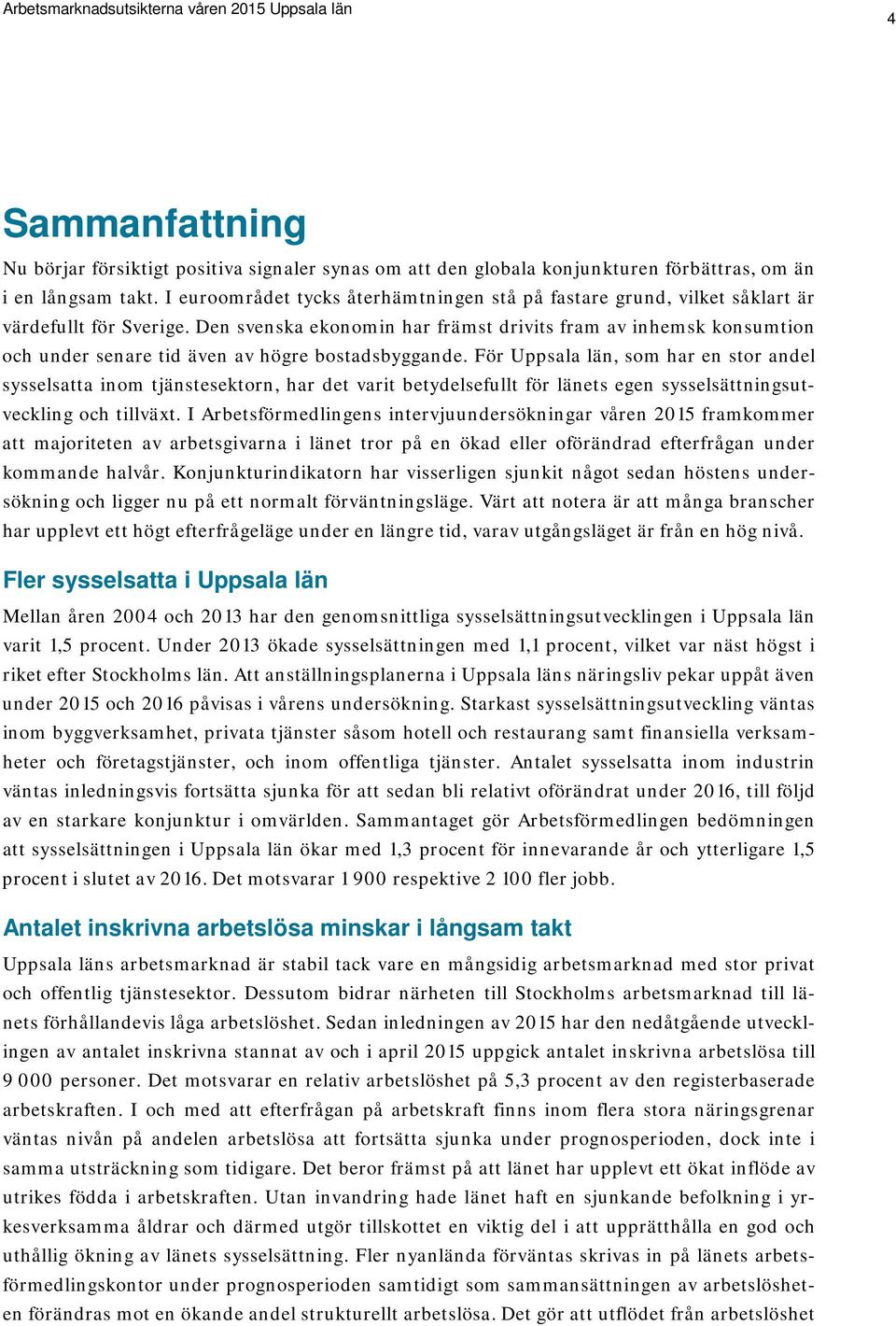 Den svenska ekonomin har främst drivits fram av inhemsk konsumtion och under senare tid även av högre bostadsbyggande.