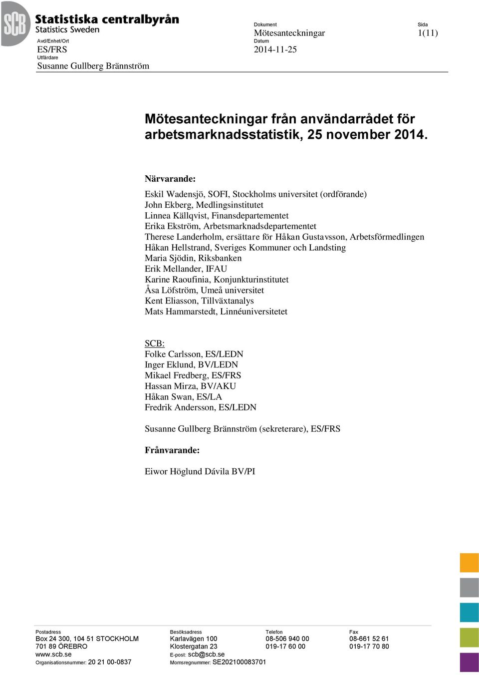 Landerholm, ersättare för Håkan Gustavsson, Arbetsförmedlingen Håkan Hellstrand, Sveriges Kommuner och Landsting Maria Sjödin, Riksbanken Erik Mellander, IFAU Karine Raoufinia, Konjunkturinstitutet
