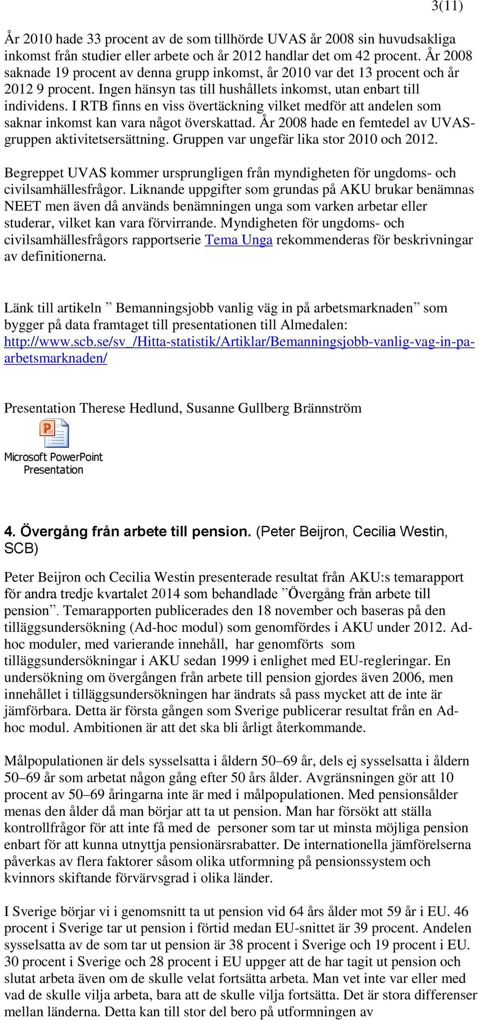 I RTB finns en viss övertäckning vilket medför att andelen som saknar inkomst kan vara något överskattad. År 2008 hade en femtedel av UVASgruppen aktivitetsersättning.