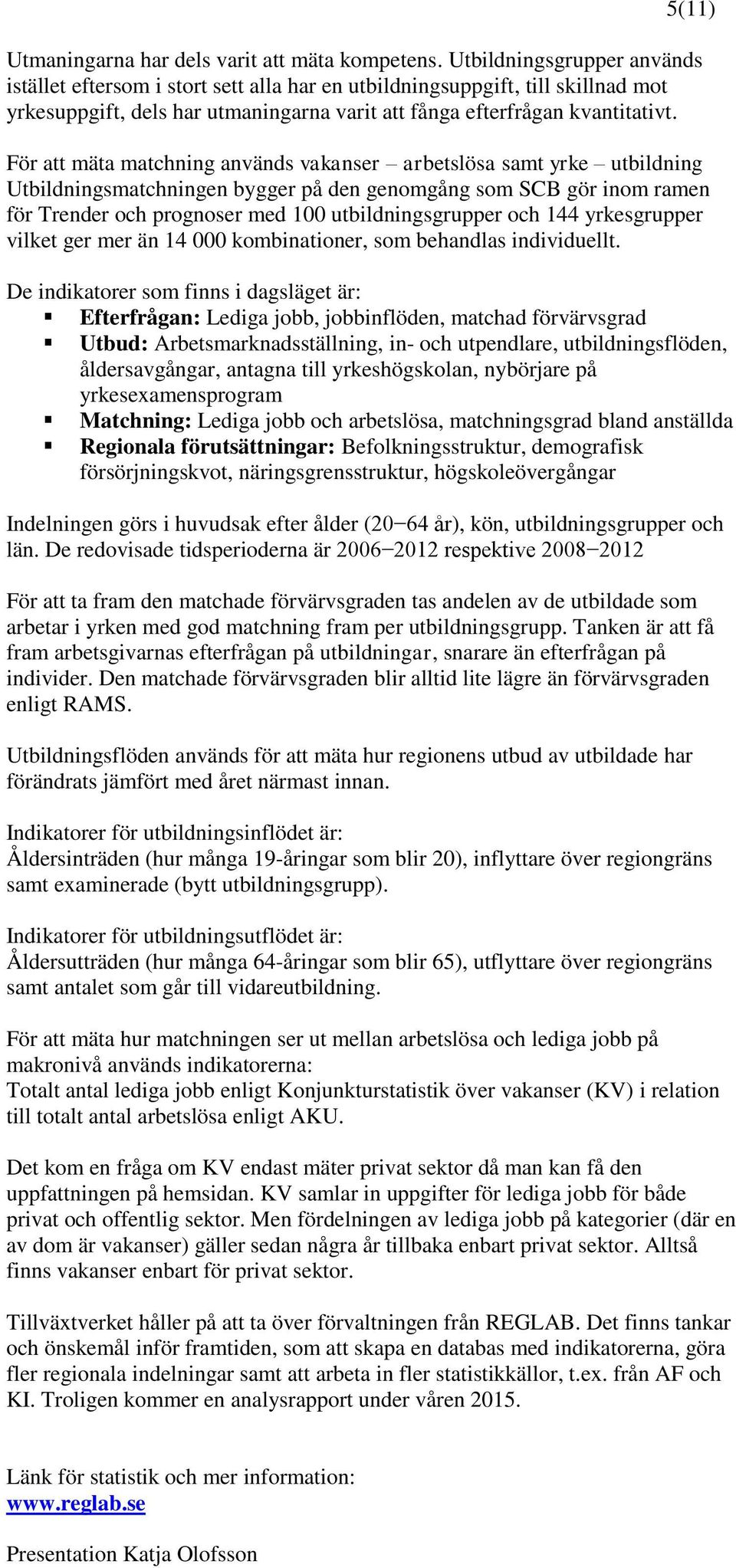 För att mäta matchning används vakanser arbetslösa samt yrke utbildning Utbildningsmatchningen bygger på den genomgång som SCB gör inom ramen för Trender och prognoser med 100 utbildningsgrupper och