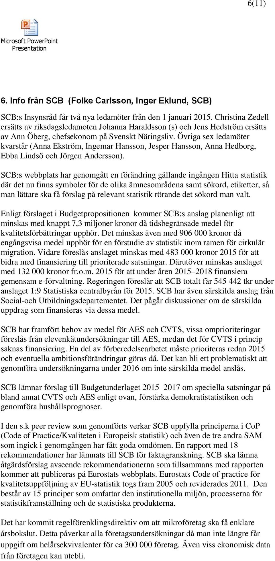 Övriga sex ledamöter kvarstår (Anna Ekström, Ingemar Hansson, Jesper Hansson, Anna Hedborg, Ebba Lindsö och Jörgen Andersson).