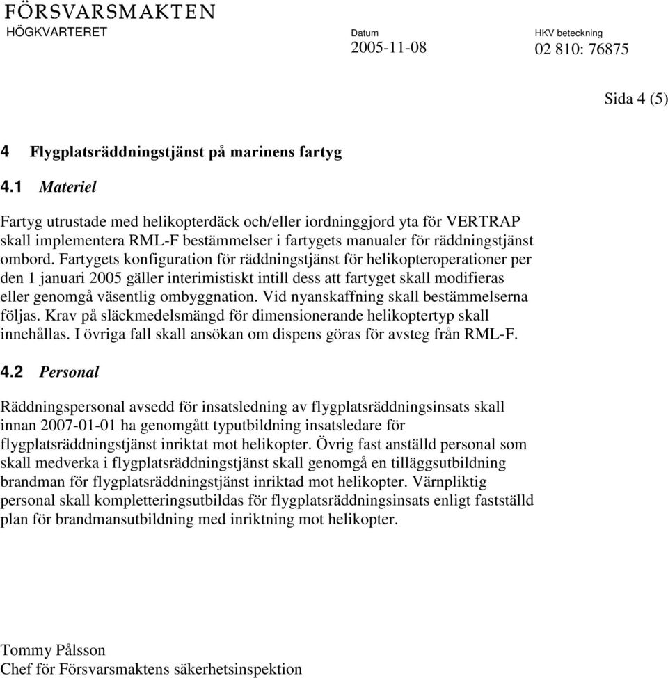 Fartygets konfiguration för räddningstjänst för helikopteroperationer per den 1 januari 2005 gäller interimistiskt intill dess att fartyget skall modifieras eller genomgå väsentlig ombyggnation.