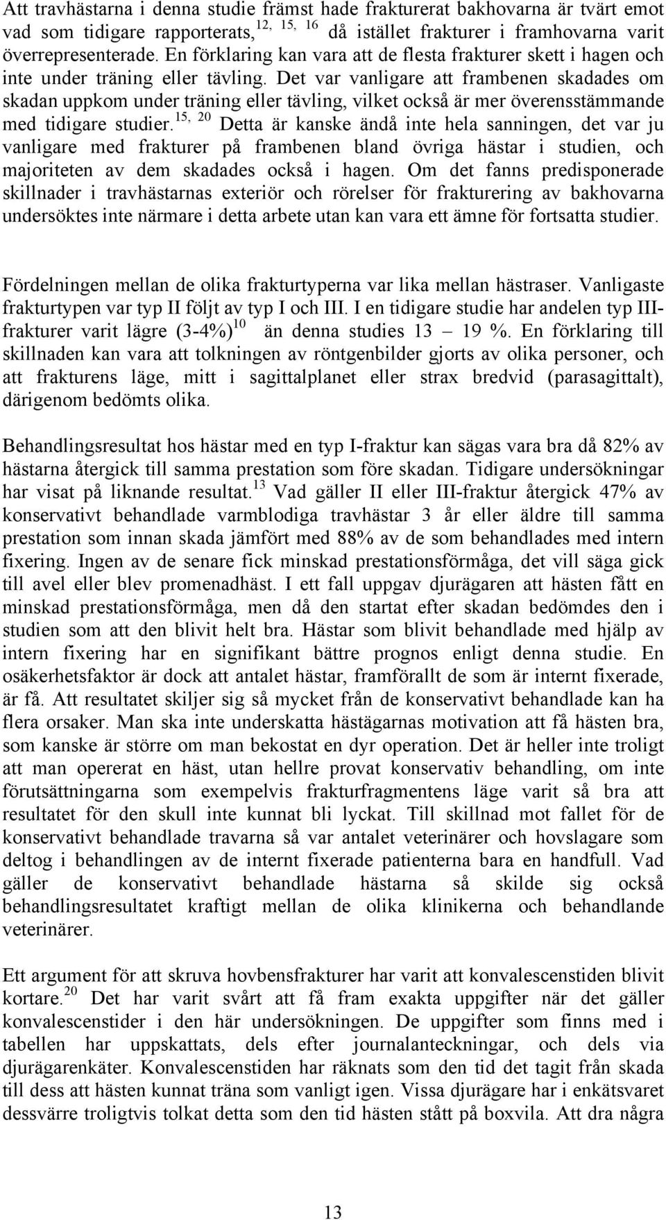 Det var vanligare att frambenen skadades om skadan uppkom under träning eller tävling, vilket också är mer överensstämmande med tidigare studier.