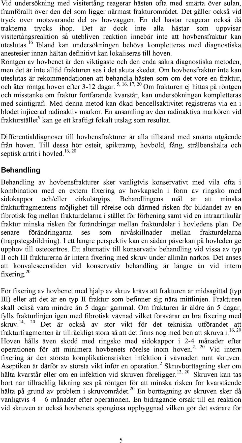 16 Ibland kan undersökningen behöva kompletteras med diagnostiska anestesier innan hältan definitivt kan lokaliseras till hoven.