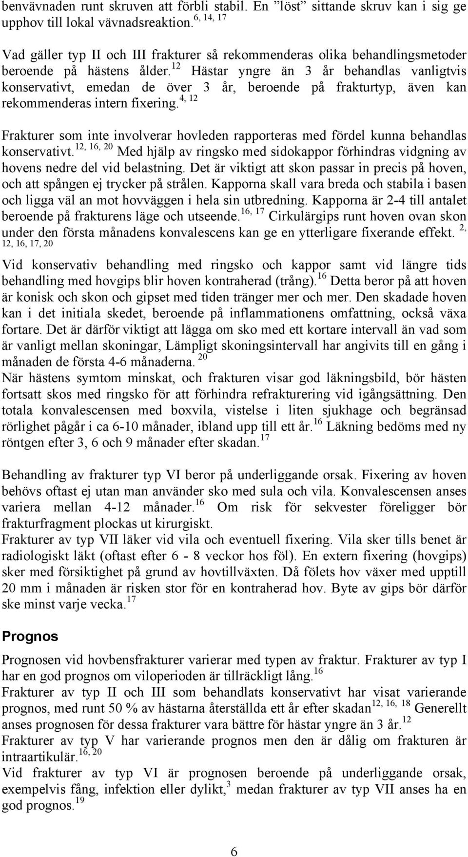 12 Hästar yngre än 3 år behandlas vanligtvis konservativt, emedan de över 3 år, beroende på frakturtyp, även kan 4, 12 rekommenderas intern fixering.