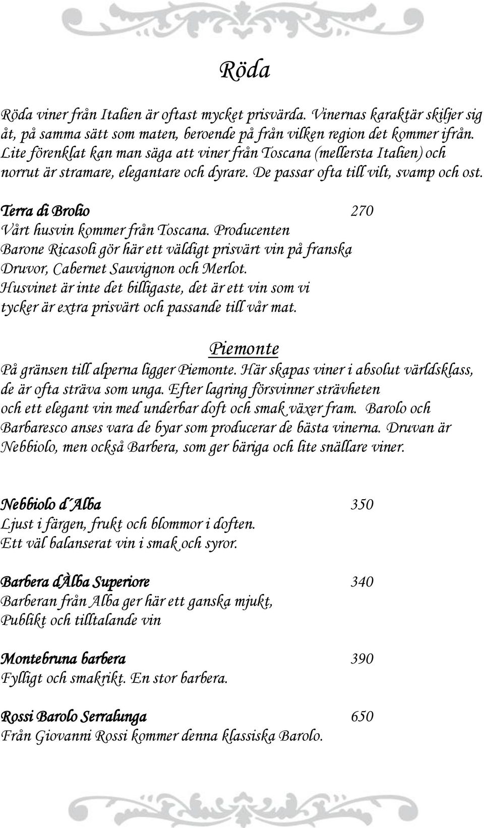 Terra di Brolio 270 Vårt husvin kommer från Toscana. Producenten Barone Ricasoli gör här ett väldigt prisvärt vin på franska Druvor, Cabernet Sauvignon och Merlot.