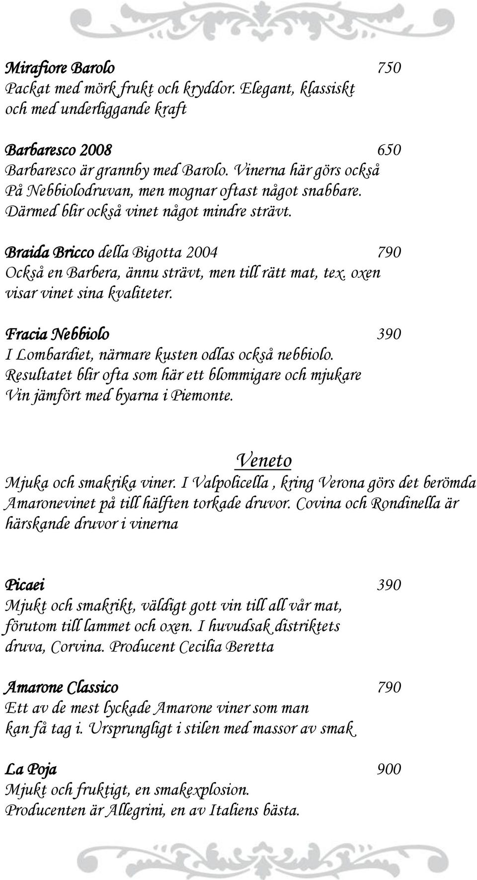 Braida Bricco della Bigotta 2004 790 Också en Barbera, ännu strävt, men till rätt mat, tex. oxen visar vinet sina kvaliteter. Fracia Nebbiolo 390 I Lombardiet, närmare kusten odlas också nebbiolo.