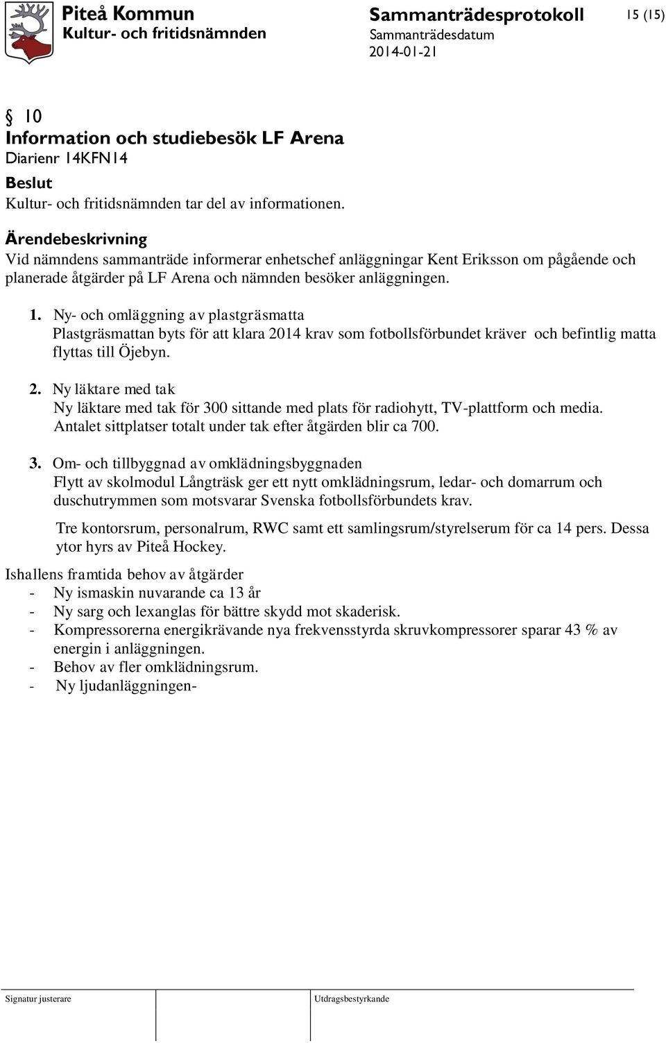 Ny- och omläggning av plastgräsmatta Plastgräsmattan byts för att klara 2014 krav som fotbollsförbundet kräver och befintlig matta flyttas till Öjebyn. 2. Ny läktare med tak Ny läktare med tak för 300 sittande med plats för radiohytt, TV-plattform och media.