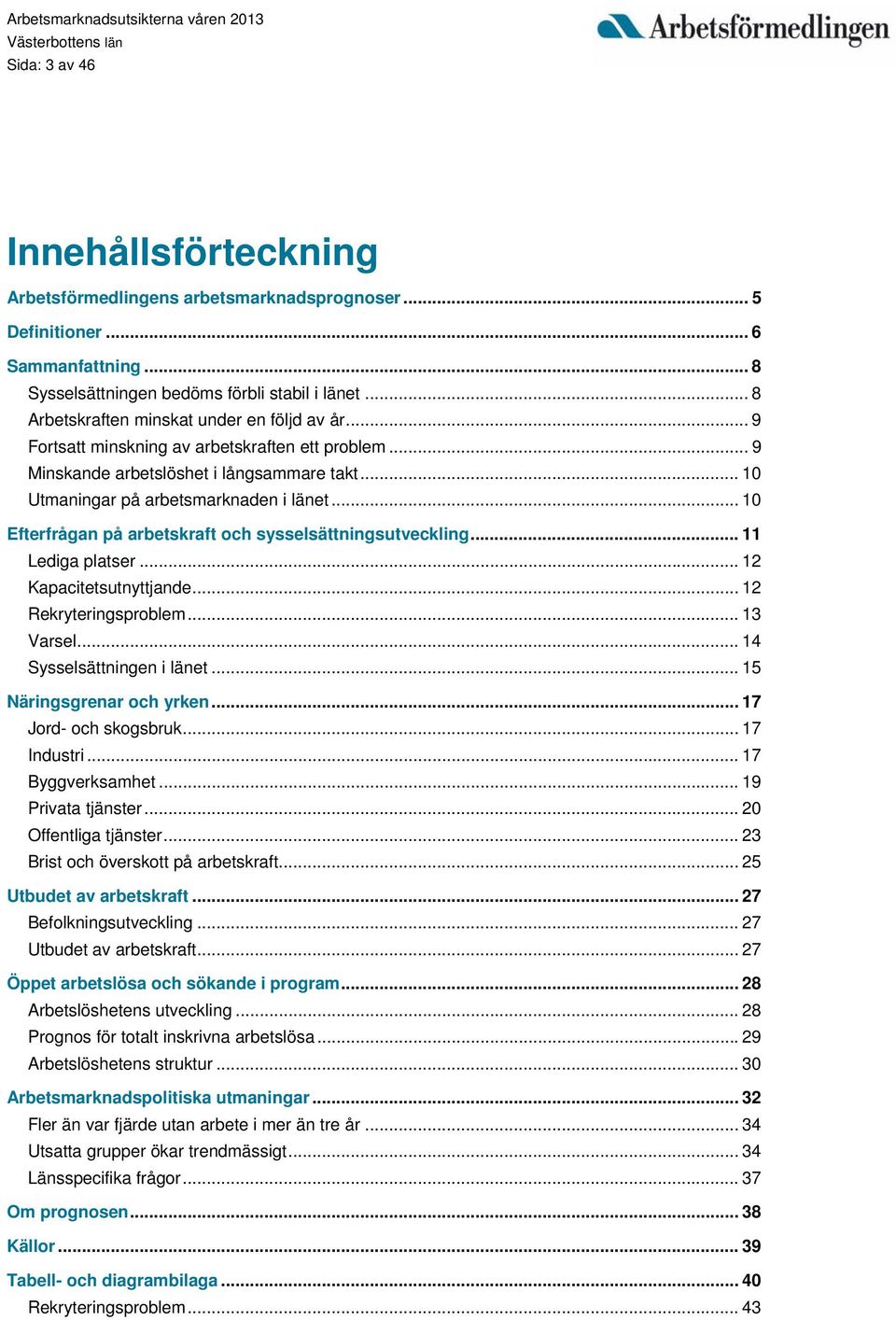 .. 10 Efterfrågan på arbetskraft och sysselsättningsutveckling... 11 Lediga platser... 12 Kapacitetsutnyttjande... 12 Rekryteringsproblem... 13 Varsel... 14 Sysselsättningen i länet.