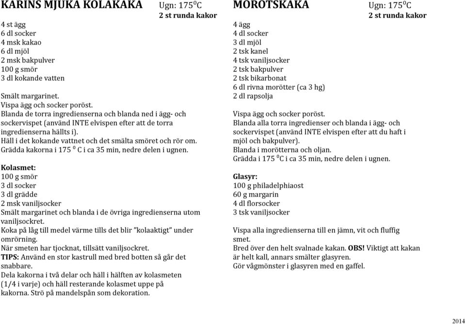 Grädda kakorna i 175 ⁰ C i ca 35 min, nedre delen i ugnen. Kolasmet: 100 g smör 3 dl socker 3 dl grädde 2 msk vaniljsocker Smält margarinet och blanda i de övriga ingredienserna utom vaniljsockret.