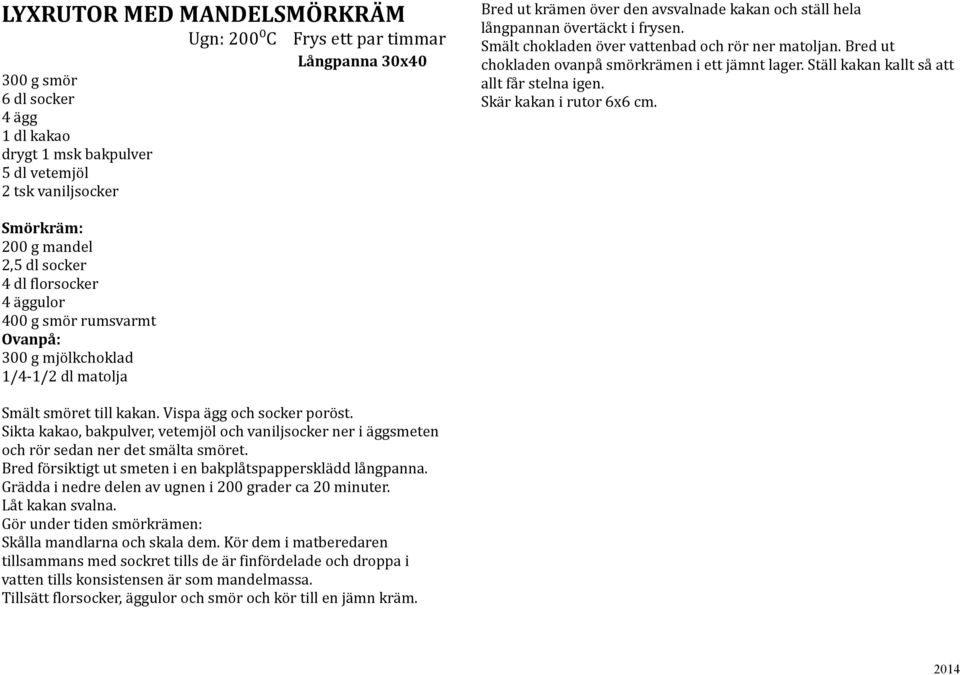 Skär kakan i rutor 6x6 cm. Smörkräm: 200 g mandel 2,5 dl socker 4 dl florsocker 4 äggulor 400 g smör rumsvarmt Ovanpå: 300 g mjölkchoklad 1/4-1/2 dl matolja Smält smöret till kakan.