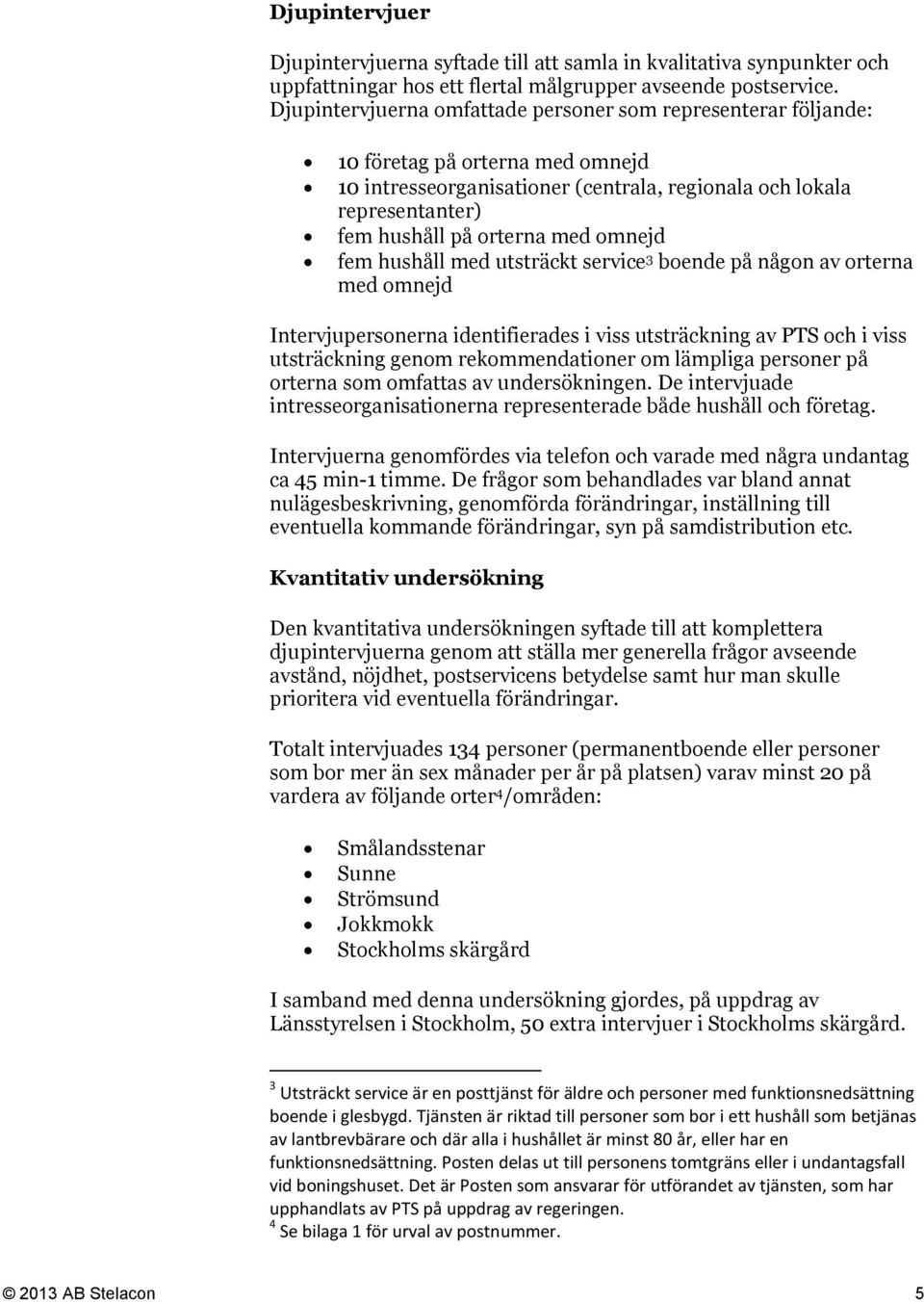 omnejd fem hushåll med utsträckt service 3 boende på någon av orterna med omnejd Intervjupersonerna identifierades i viss utsträckning av PTS och i viss utsträckning genom rekommendationer om