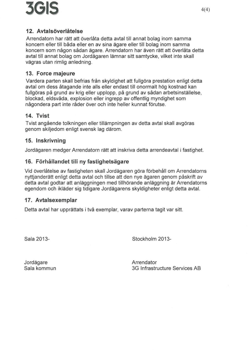 Arrendatorn har även rätt att överlåta detta avtal till annat bolag om Jordägaren lämnar sitt samtycke, vilket inte skall vägras utan rimlig anledning. 13.