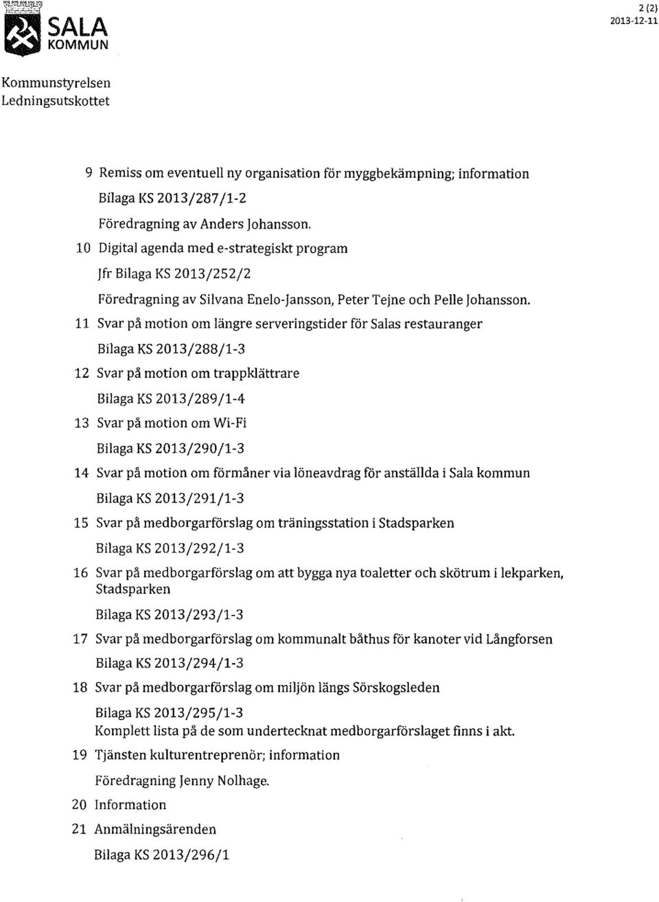 11 Svar på motion om längre serveringstider för Salas restauranger Bilaga KS 2013/288/1-3 12 Svar på motion om trappklättrare Bilaga KS 2013/289/1-4 13 Svar på motion om Wi-Fi Bilaga KS 2013/290/1-3