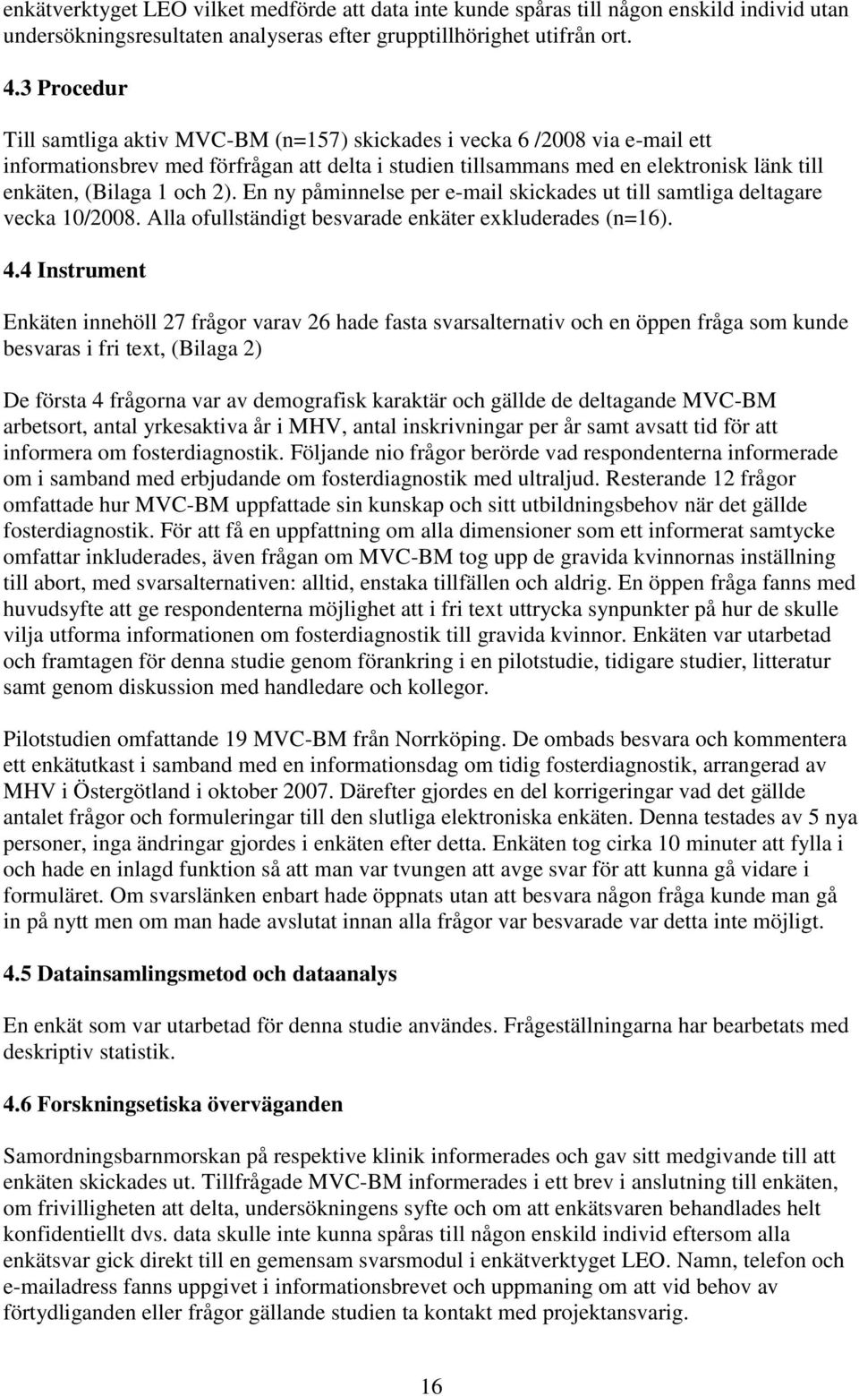 och 2). En ny påminnelse per e-mail skickades ut till samtliga deltagare vecka 10/2008. Alla ofullständigt besvarade enkäter exkluderades (n=16). 4.