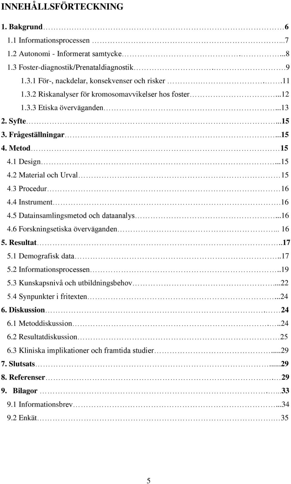 3 Procedur 16 4.4 Instrument.16 4.5 Datainsamlingsmetod och dataanalys...16 4.6 Forskningsetiska överväganden... 16 5. Resultat..17 5.1 Demografisk data..17 5.2 Informationsprocessen..19 5.