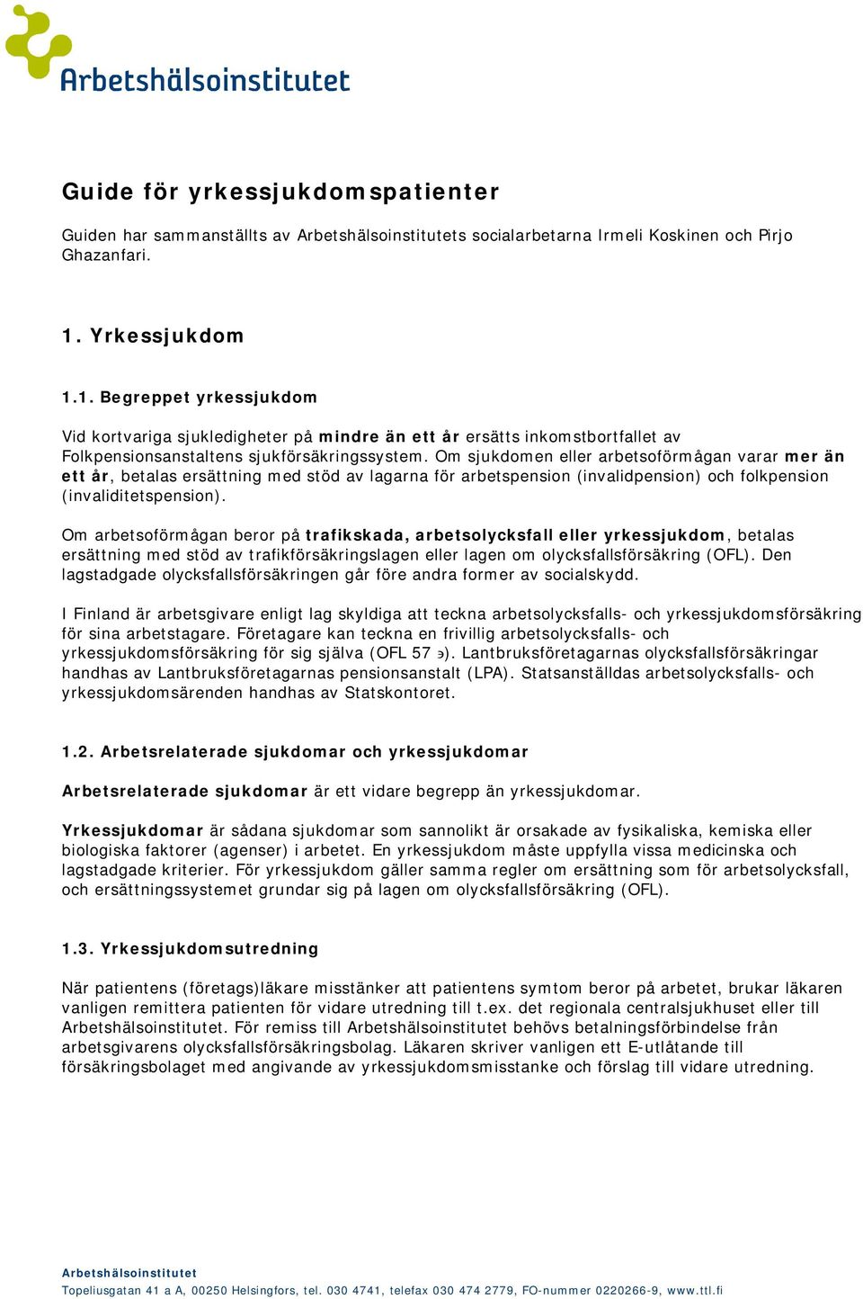 Om sjukdomen eller arbetsoförmågan varar mer än ett år, betalas ersättning med stöd av lagarna för arbetspension (invalidpension) och folkpension (invaliditetspension).