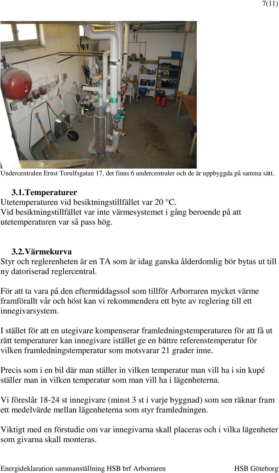 Värmekurva Styr och reglerenheten är en TA som är idag ganska ålderdomlig bör bytas ut till ny datoriserad reglercentral.