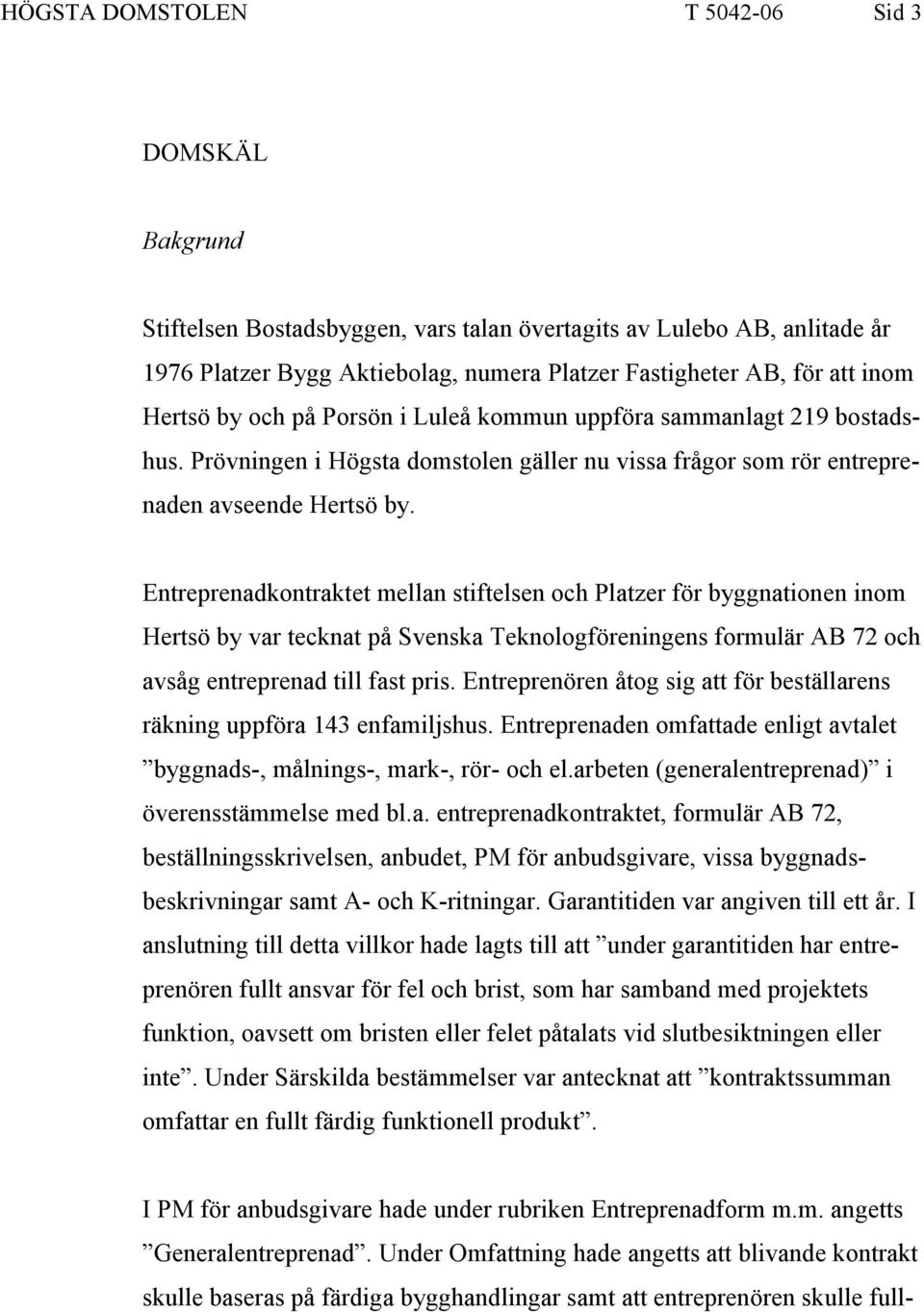 Entreprenadkontraktet mellan stiftelsen och Platzer för byggnationen inom Hertsö by var tecknat på Svenska Teknologföreningens formulär AB 72 och avsåg entreprenad till fast pris.
