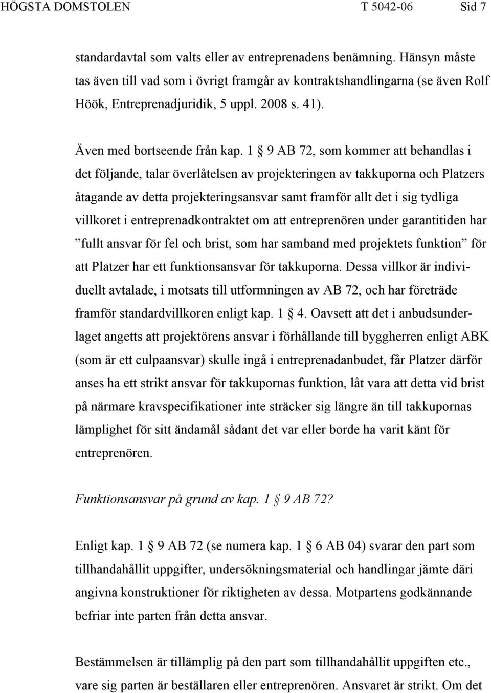 1 9 AB 72, som kommer att behandlas i det följande, talar överlåtelsen av projekteringen av takkuporna och Platzers åtagande av detta projekteringsansvar samt framför allt det i sig tydliga villkoret