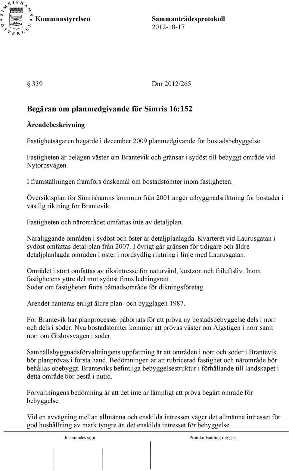 Översiktsplan för Simrishamns kommun från 2001 anger utbyggnadsriktning för bostäder i västlig riktning för Brantevik. Fastigheten och närområdet omfattas inte av detaljplan.