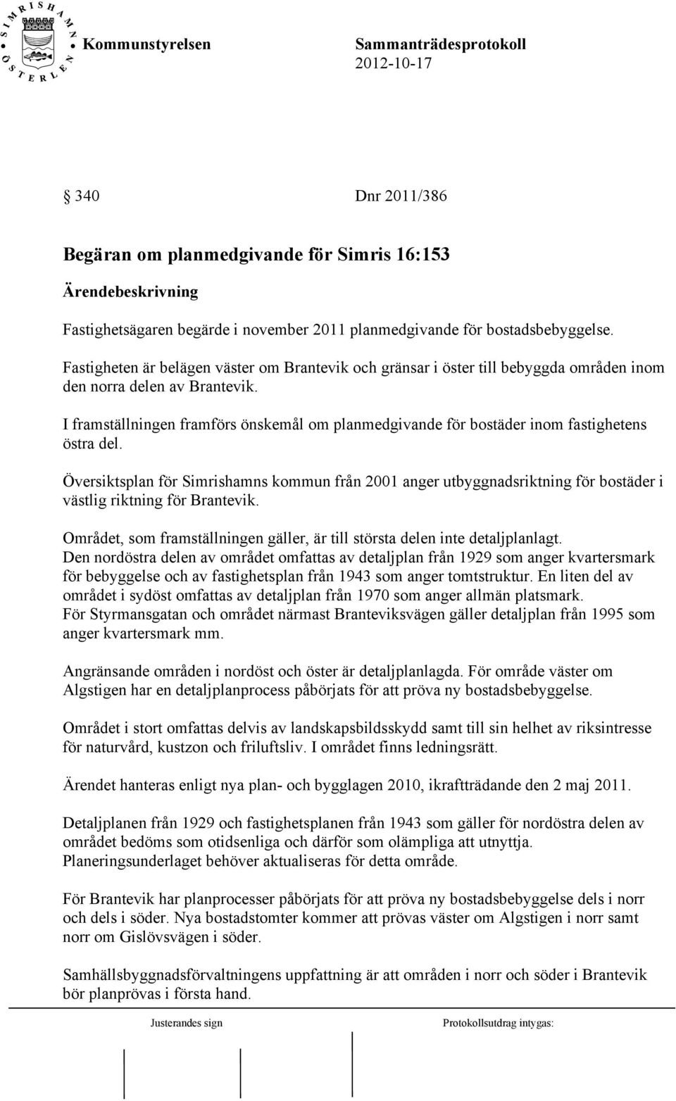 I framställningen framförs önskemål om planmedgivande för bostäder inom fastighetens östra del.