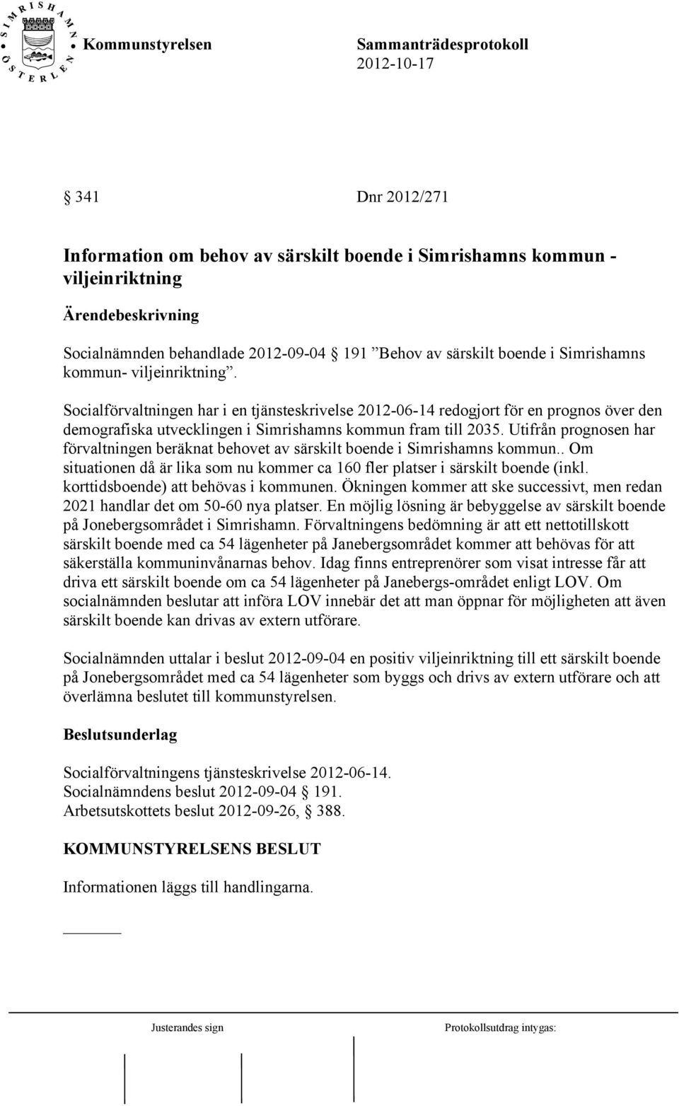 Utifrån prognosen har förvaltningen beräknat behovet av särskilt boende i Simrishamns kommun.. Om situationen då är lika som nu kommer ca 160 fler platser i särskilt boende (inkl.