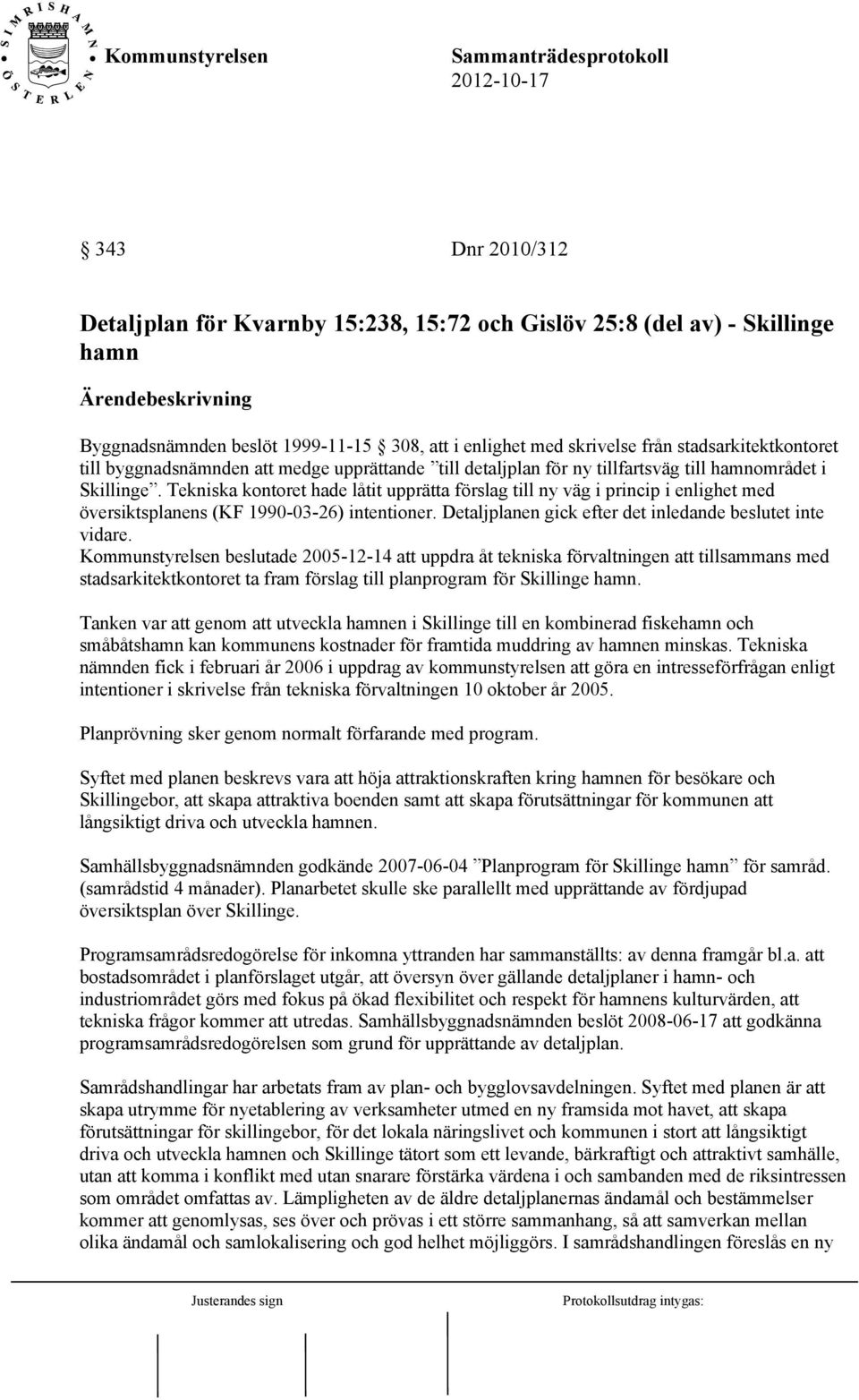 Tekniska kontoret hade låtit upprätta förslag till ny väg i princip i enlighet med översiktsplanens (KF 1990-03-26) intentioner. Detaljplanen gick efter det inledande beslutet inte vidare.