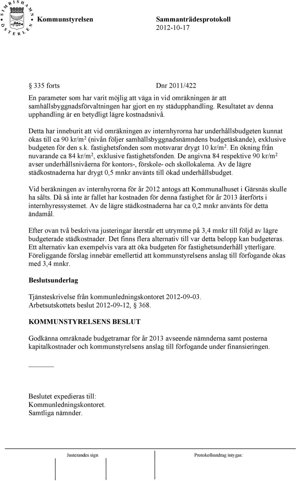 Detta har inneburit att vid omräkningen av internhyrorna har underhållsbudgeten kunnat ökas till ca 90 kr/m 2 (nivån följer samhällsbyggnadsnämndens budgetäskande), exklusive budgeten för den s.k. fastighetsfonden som motsvarar drygt 10 kr/m 2.