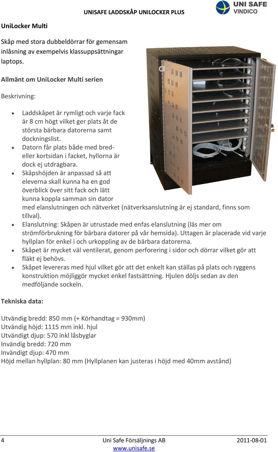 Datorn får plats både med bredeller kortsidan i facket, hyllorna är dock ej utdragbara.