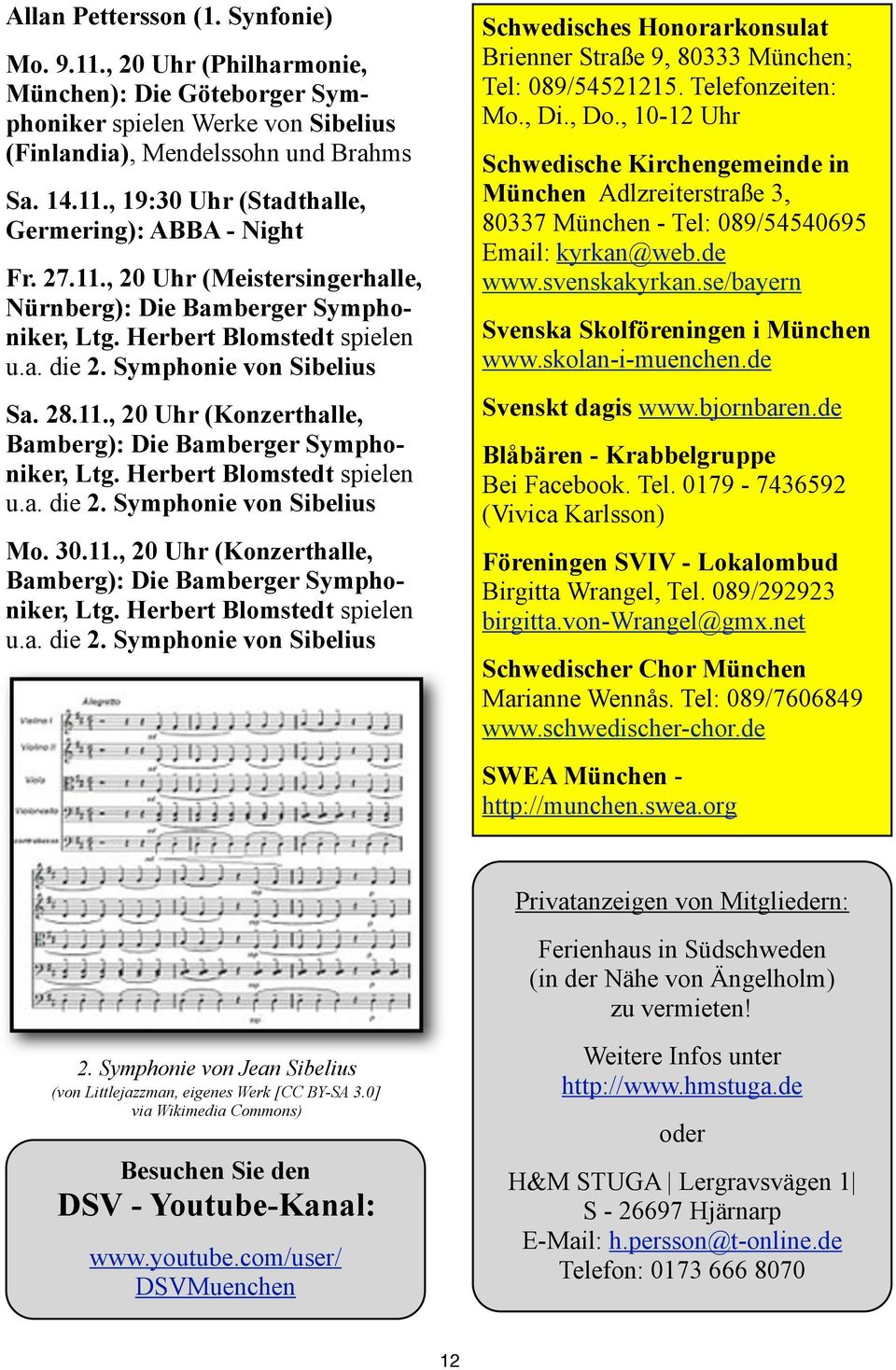 Herbert Blomstedt spielen u.a. die 2. Symphonie von Sibelius Mo. 30.11., 20 Uhr (Konzerthalle, Bamberg): Die Bamberger Symphoniker, Ltg. Herbert Blomstedt spielen u.a. die 2. Symphonie von Sibelius Schwedisches Honorarkonsulat Brienner Straße 9, 80333 München; Tel: 089/54521215.