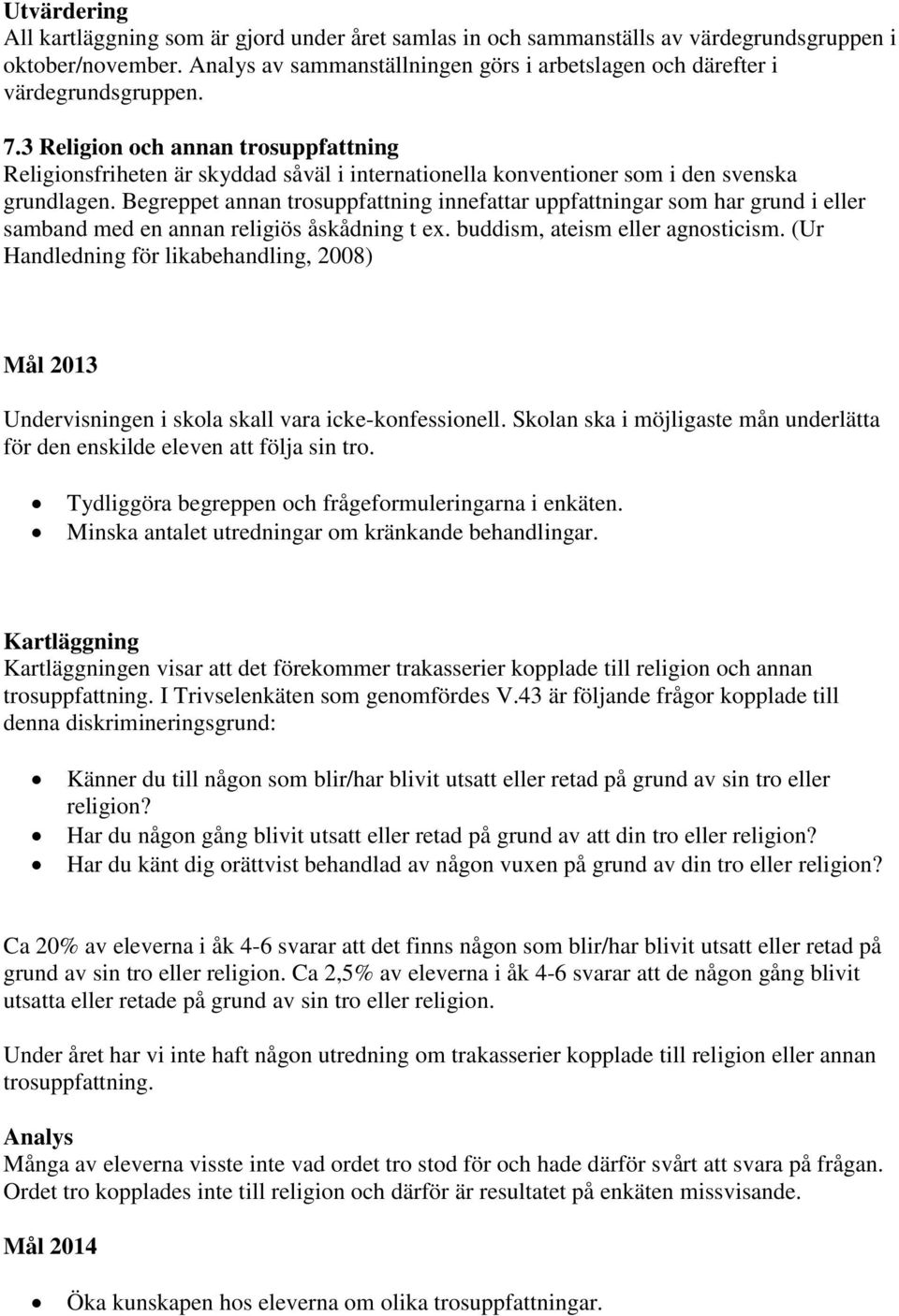 3 Religion och annan trosuppfattning Religionsfriheten är skyddad såväl i internationella konventioner som i den svenska grundlagen.