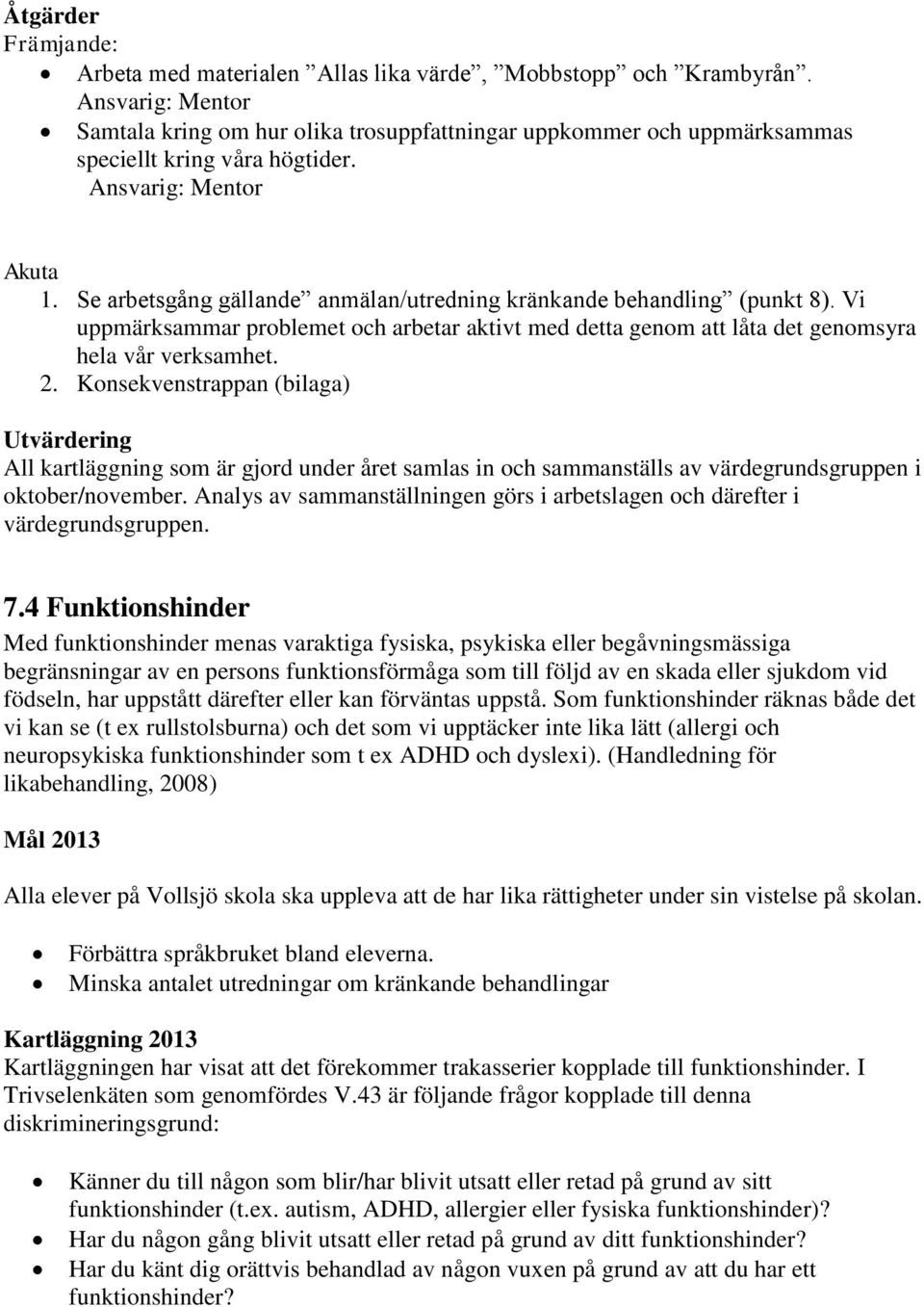 Se arbetsgång gällande anmälan/utredning kränkande behandling (punkt 8). Vi uppmärksammar problemet och arbetar aktivt med detta genom att låta det genomsyra hela vår verksamhet. 2.