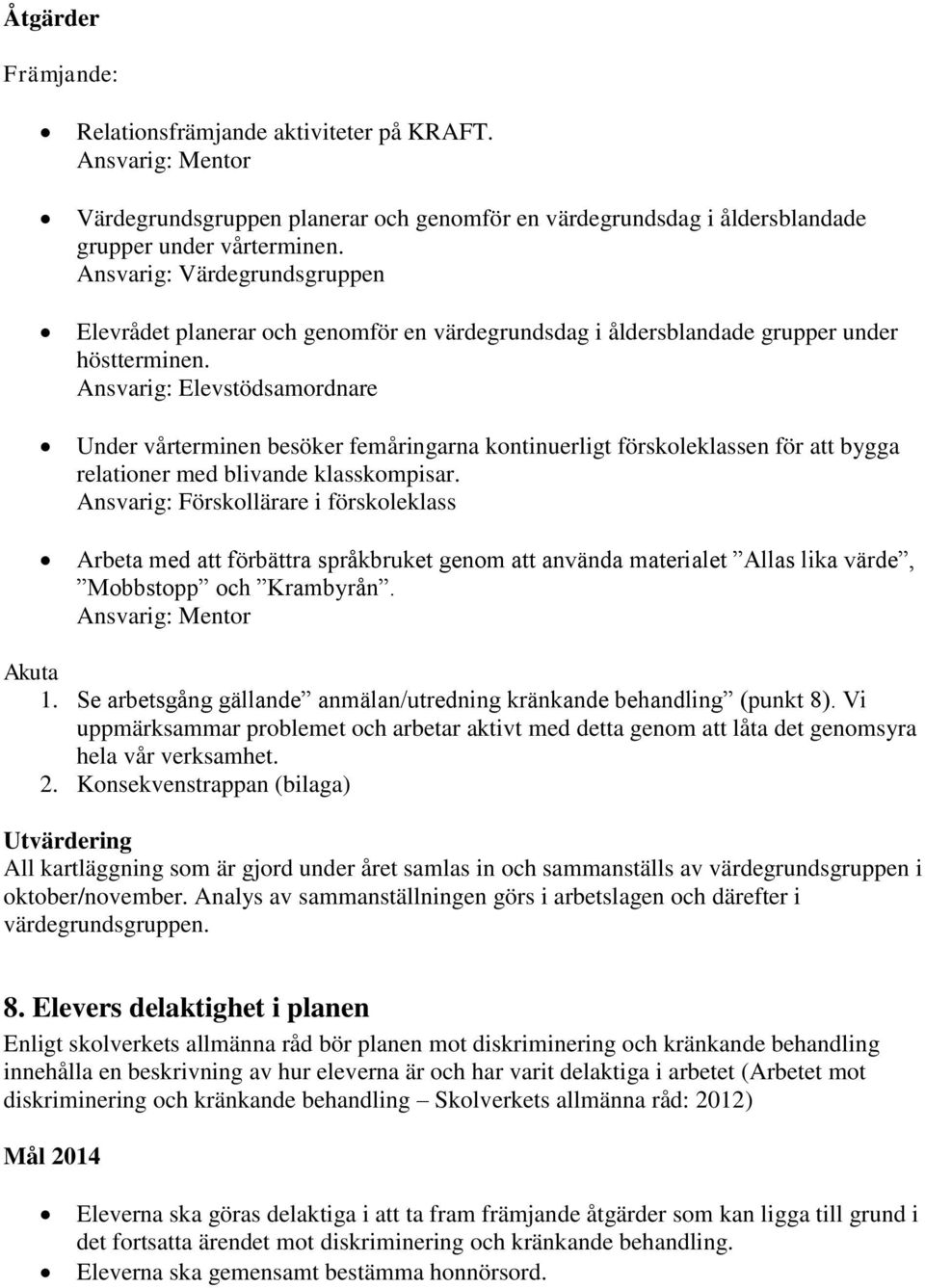 Ansvarig: Elevstödsamordnare Under vårterminen besöker femåringarna kontinuerligt förskoleklassen för att bygga relationer med blivande klasskompisar.