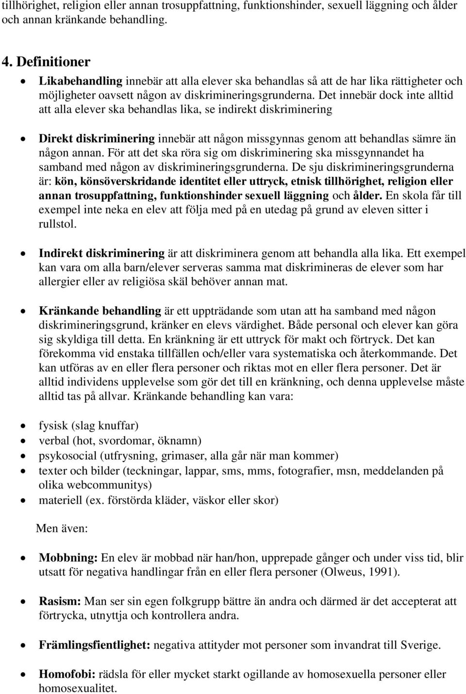 Det innebär dock inte alltid att alla elever ska behandlas lika, se indirekt diskriminering Direkt diskriminering innebär att någon missgynnas genom att behandlas sämre än någon annan.