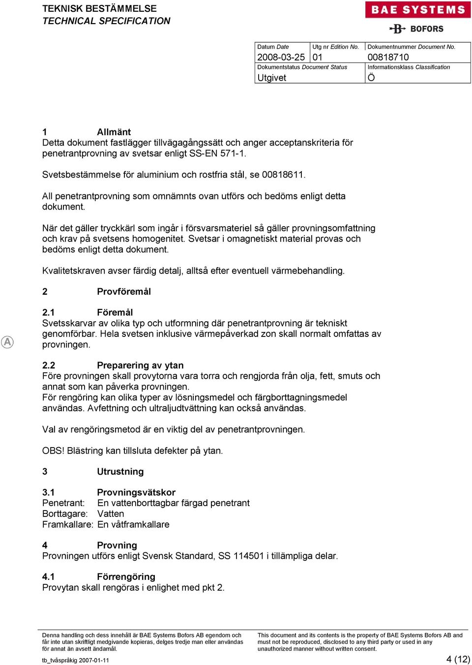Svetsar i omagnetiskt material provas och bedöms enligt detta dokument. Kvalitetskraven avser färdig detalj, alltså efter eventuell värmebehandling. 2 Provföremål 2.