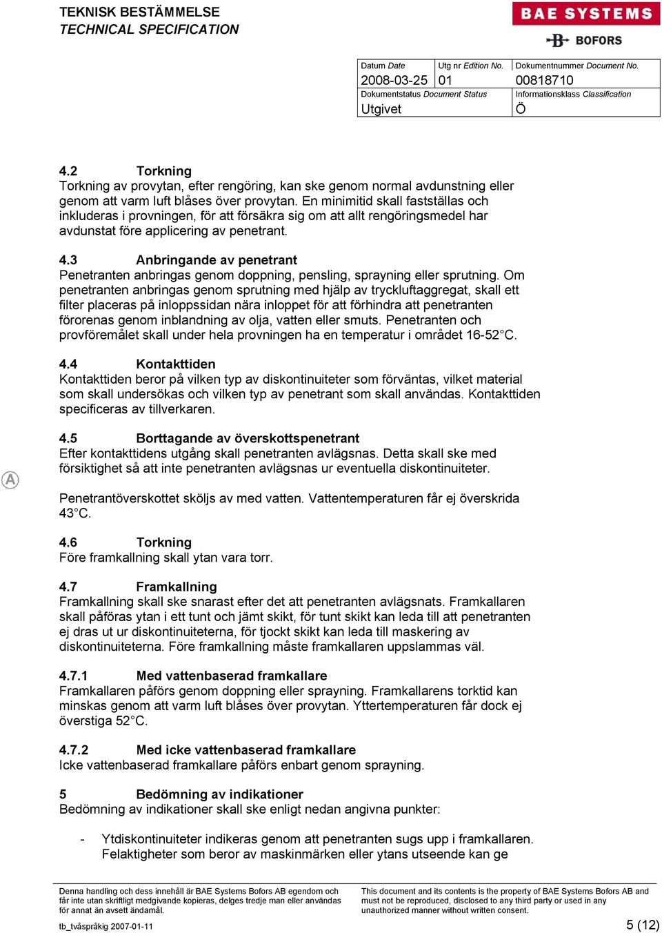 3 Anbringande av penetrant Penetranten anbringas genom doppning, pensling, sprayning eller sprutning.
