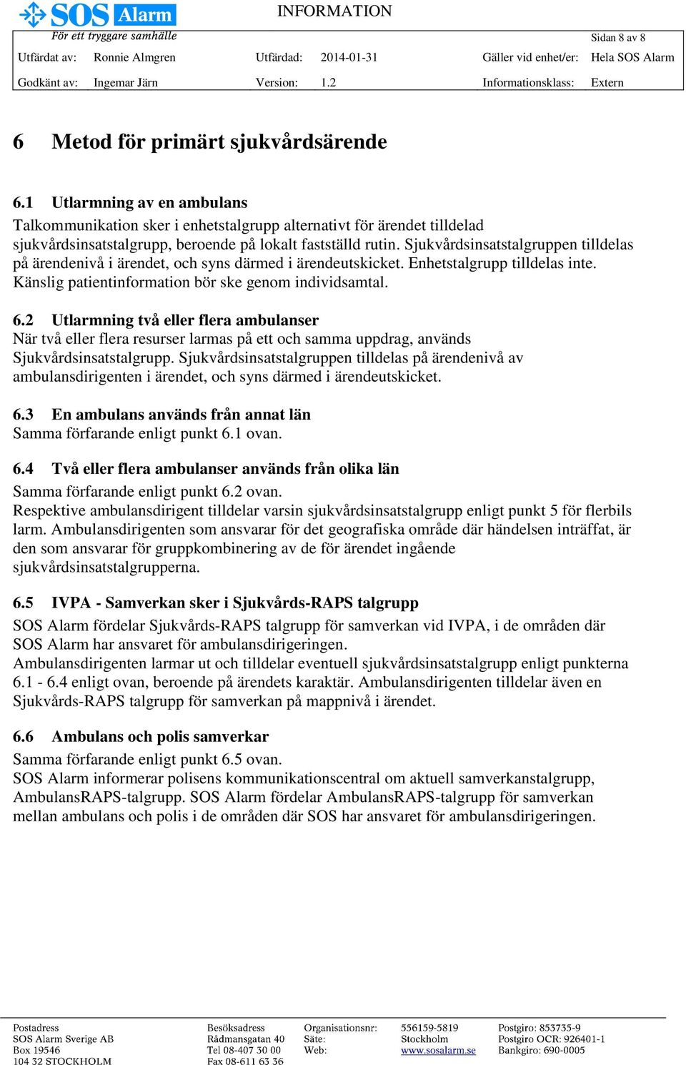 Sjukvårdsinsatstalgruppen tilldelas på ärendenivå i ärendet, och syns därmed i ärendeutskicket. Enhetstalgrupp tilldelas inte. Känslig patientinformation bör ske genom individsamtal. 6.