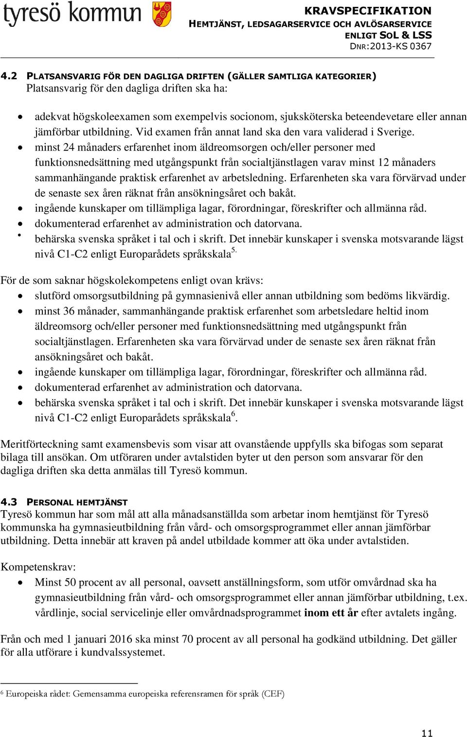 minst 24 månaders erfarenhet inom äldreomsorgen och/eller personer med funktionsnedsättning med utgångspunkt från socialtjänstlagen varav minst 12 månaders sammanhängande praktisk erfarenhet av