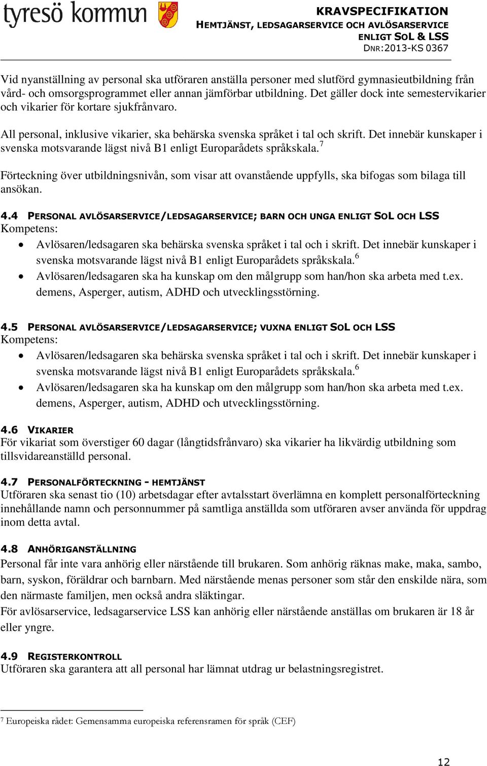 Det innebär kunskaper i svenska motsvarande lägst nivå B1 enligt Europarådets språkskala. 7 Förteckning över utbildningsnivån, som visar att ovanstående uppfylls, ska bifogas som bilaga till ansökan.