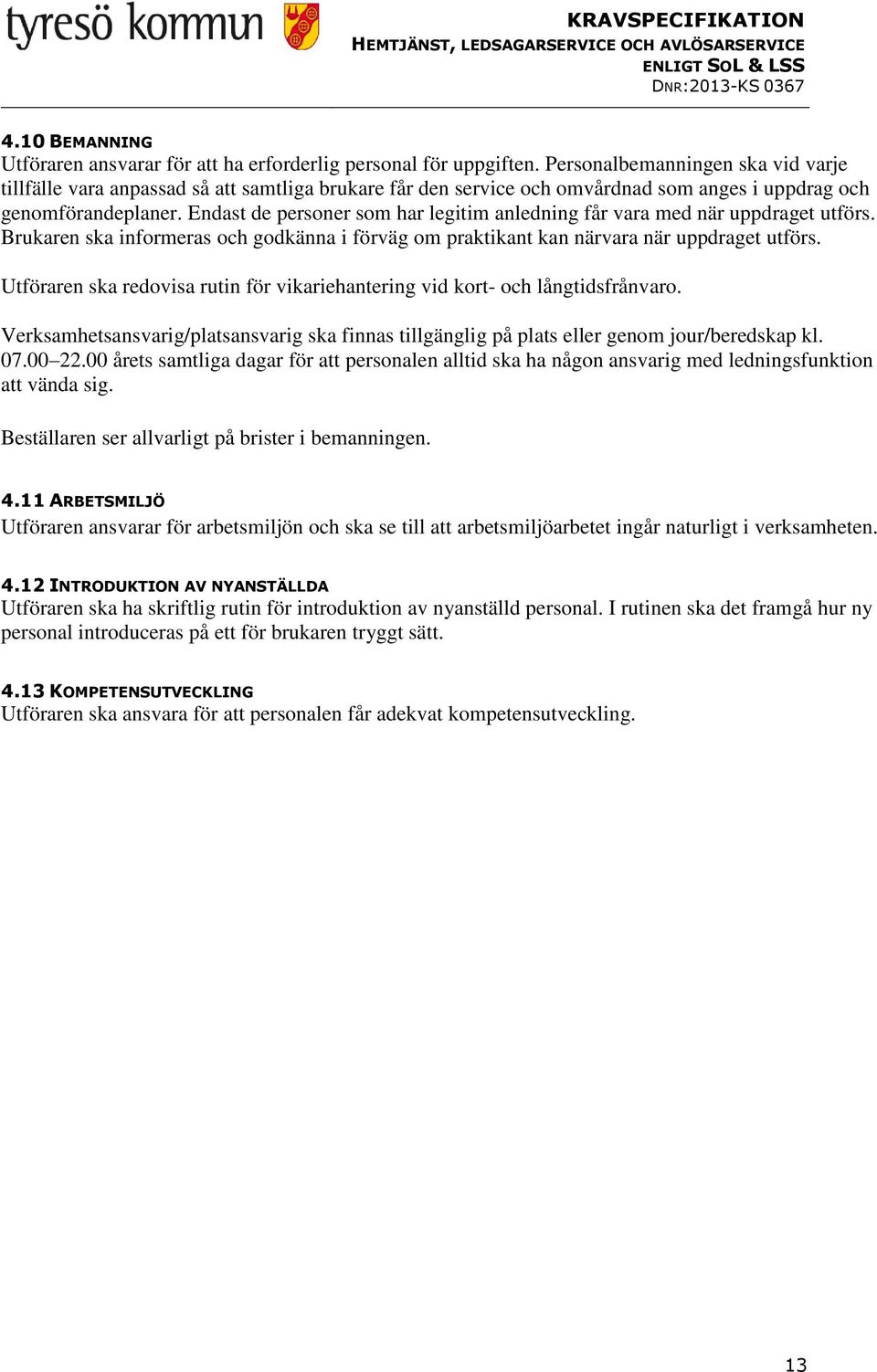 Endast de personer som har legitim anledning får vara med när uppdraget utförs. Brukaren ska informeras och godkänna i förväg om praktikant kan närvara när uppdraget utförs.
