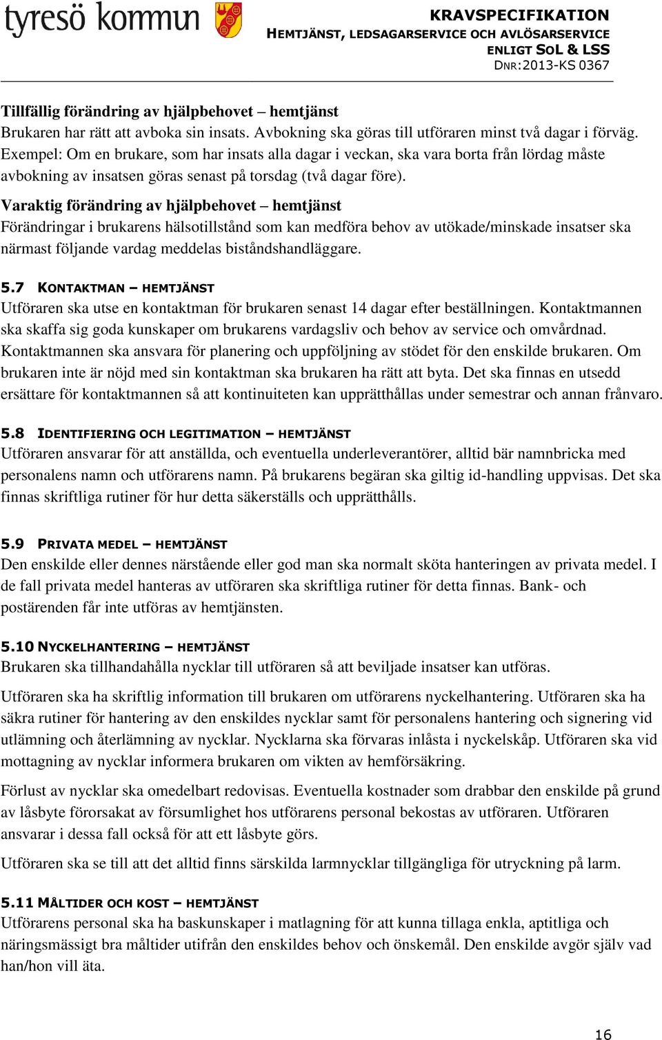 Varaktig förändring av hjälpbehovet hemtjänst Förändringar i brukarens hälsotillstånd som kan medföra behov av utökade/minskade insatser ska närmast följande vardag meddelas biståndshandläggare. 5.