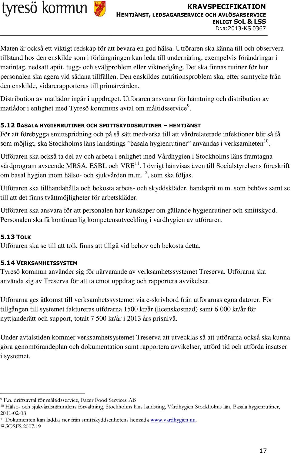 viktnedgång. Det ska finnas rutiner för hur personalen ska agera vid sådana tillfällen. Den enskildes nutritionsproblem ska, efter samtycke från den enskilde, vidarerapporteras till primärvården.