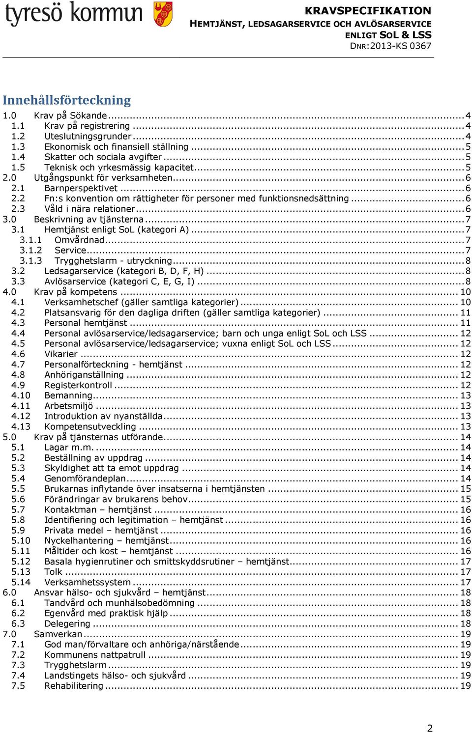 0 Beskrivning av tjänsterna... 7 3.1 Hemtjänst enligt SoL (kategori A)... 7 3.1.1 Omvårdnad... 7 3.1.2 Service... 7 3.1.3 Trygghetslarm - utryckning... 8 3.2 Ledsagarservice (kategori B, D, F, H).
